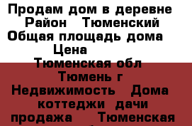 Продам дом в деревне  › Район ­ Тюменский › Общая площадь дома ­ 240 › Цена ­ 8 000 000 - Тюменская обл., Тюмень г. Недвижимость » Дома, коттеджи, дачи продажа   . Тюменская обл.